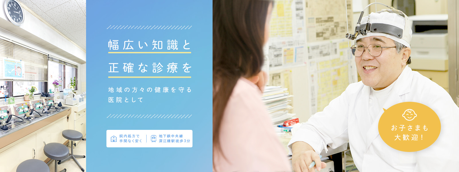幅広い知識と正確な診療を 地域の方々の健康を守る医院として 院内処方で手間なく安く 地下鉄中央線深江橋駅徒歩3分 お子さまも大歓迎!